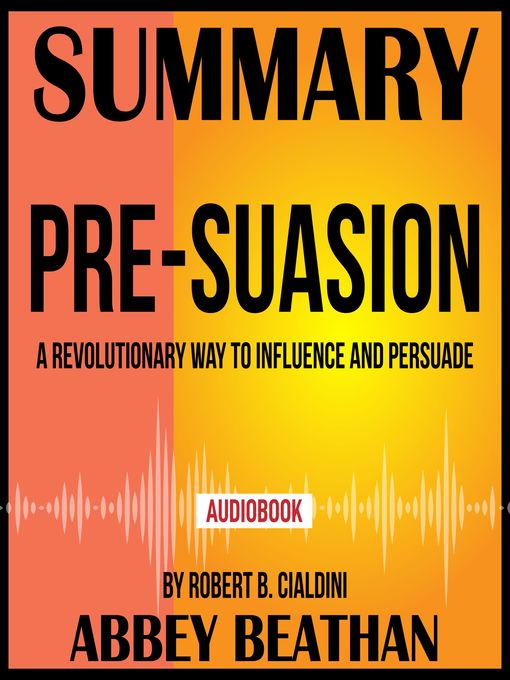 Title details for Summary of Pre-Suasion: A Revolutionary Way to Influence and Persuade by Robert B. Cialdini by Abbey Beathan - Available